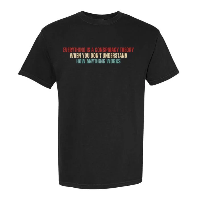 Everything Is A Conspiracy Theory When You Dont Understand How Anything Works Garment-Dyed Heavyweight T-Shirt