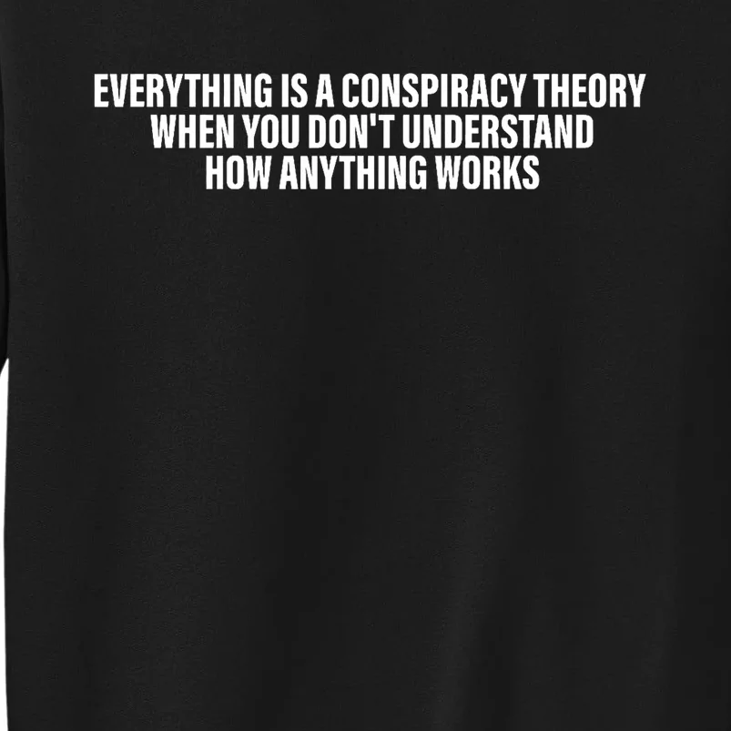 Everything Is A Conspiracy Theory When You DonT Understand Tall Sweatshirt