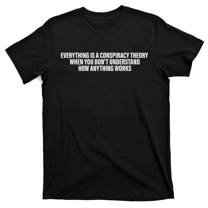 Everything Is A Conspiracy Theory When You DonT Understand T-Shirt