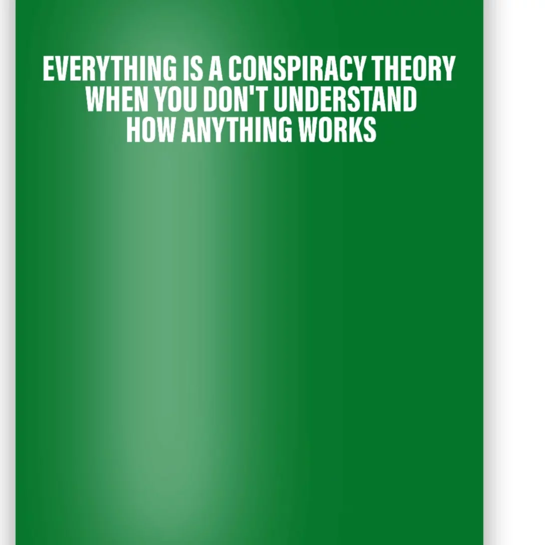 Everything Is A Conspiracy Theory When You DonT Understand Poster