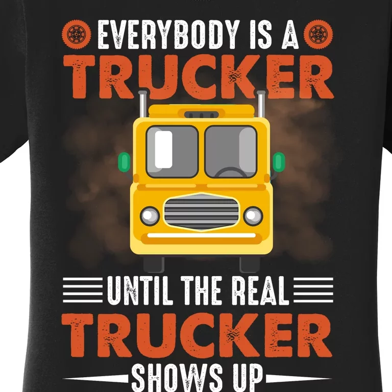 Everybody Is A Trucker Until The Real Trucker Shows Up Women's T-Shirt