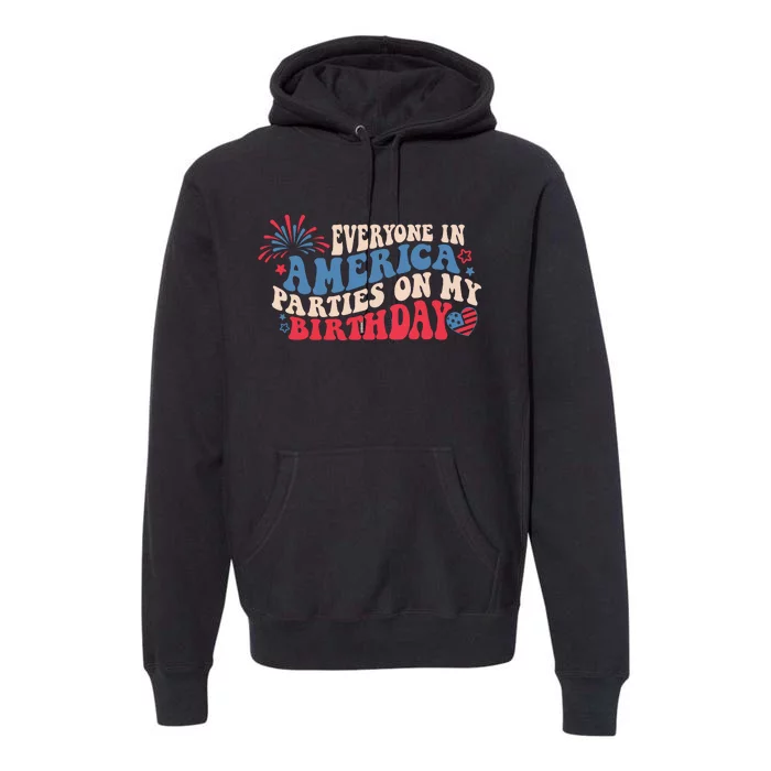 Everyone In America Parties On My Birthday 4th Of July Premium Hoodie