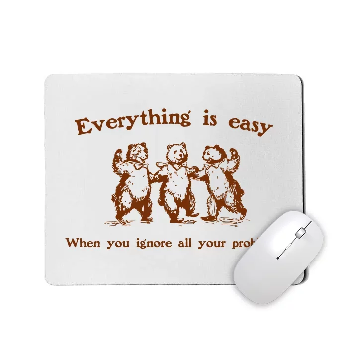 Everything Is Easy When You Ignore All Your Problems Mousepad