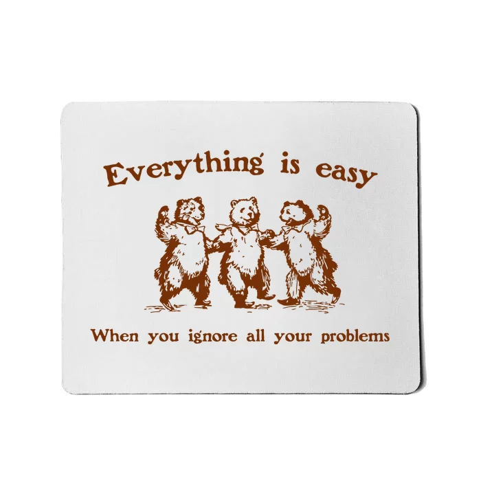 Everything Is Easy When You Ignore All Your Problems Mousepad