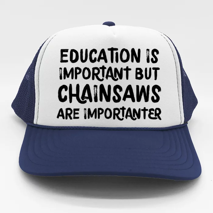 Education Is Important But Chainsaws Are Importanter Funny Great Gift Trucker Hat