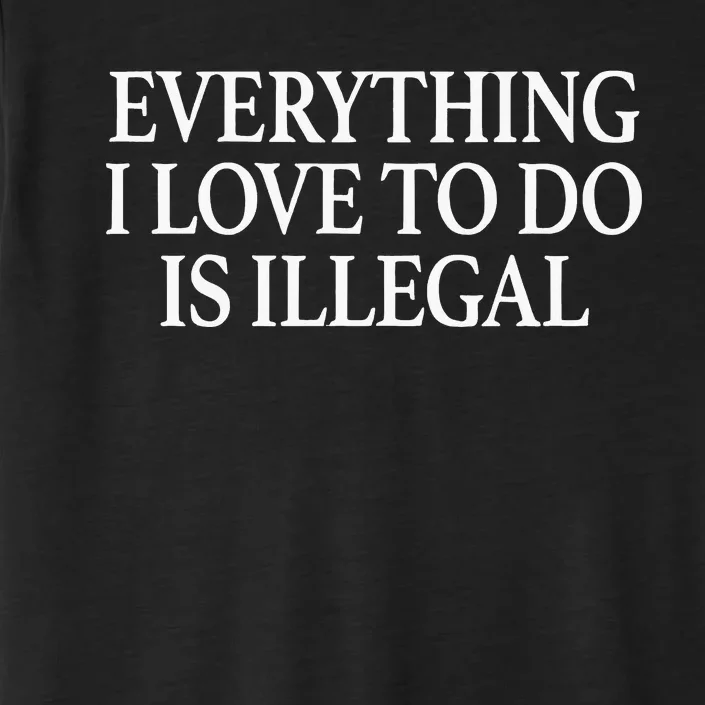 Everything I Love To Do Is Illegal ChromaSoft Performance T-Shirt