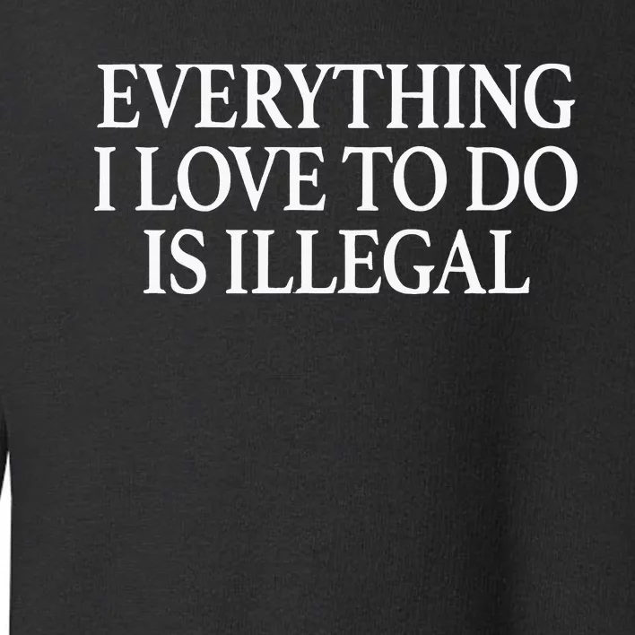 Everything I Love To Do Is Illegal Toddler Sweatshirt