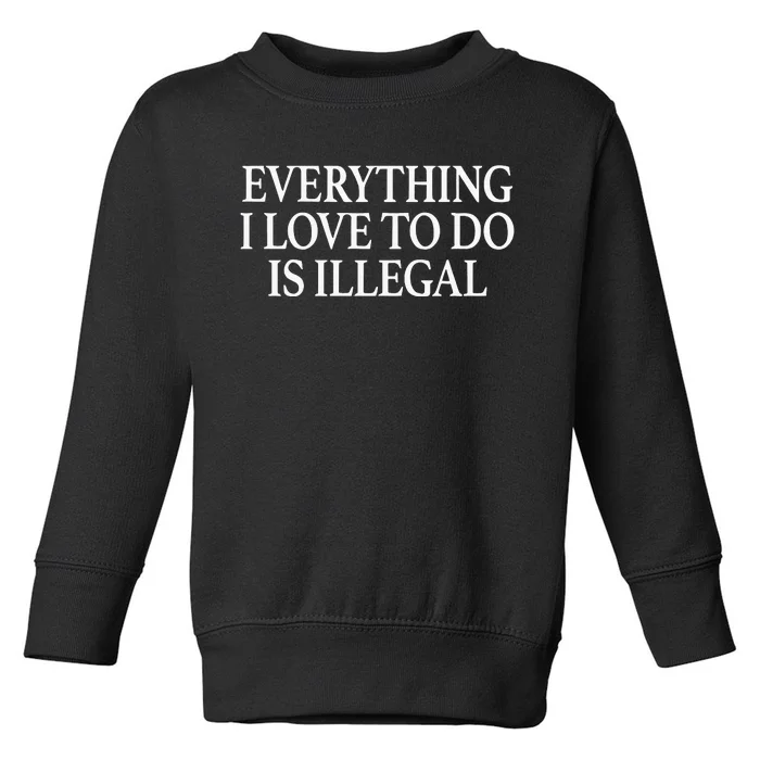 Everything I Love To Do Is Illegal Toddler Sweatshirt