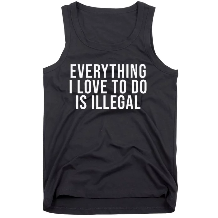 Everything I Love To Do Is Illegal Tank Top