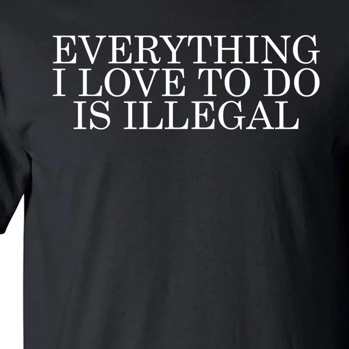 Everything I Love To Do Is Illegal Tall T-Shirt