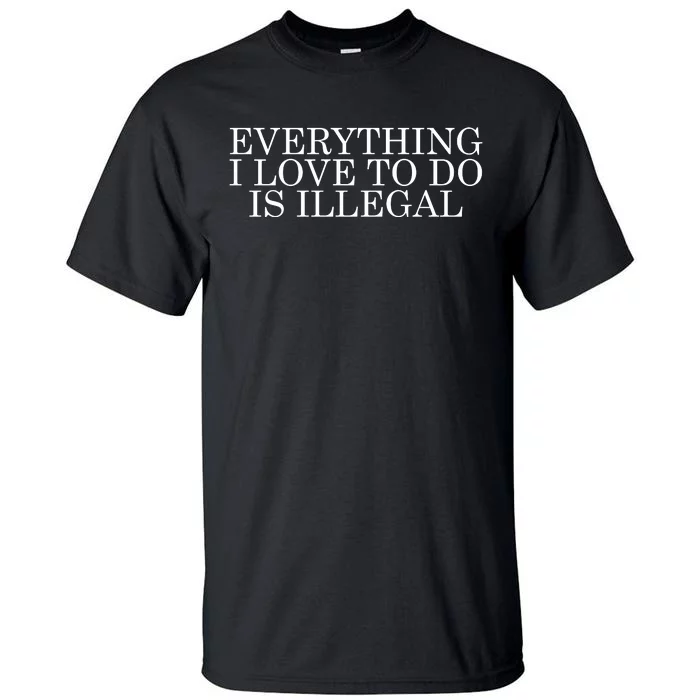 Everything I Love To Do Is Illegal Tall T-Shirt