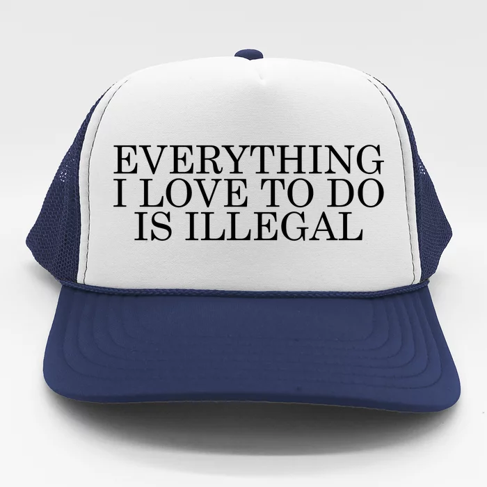 Everything I Love To Do Is Illegal Trucker Hat