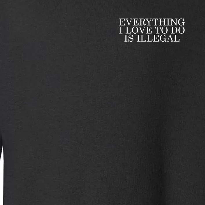 Everything I Love To Do Is Illegal Toddler Sweatshirt