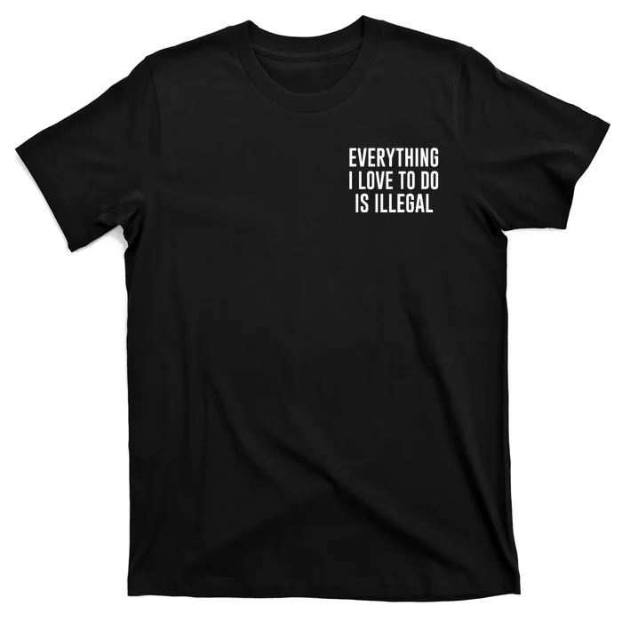 Everything I Love To Do Is Illegal T-Shirt