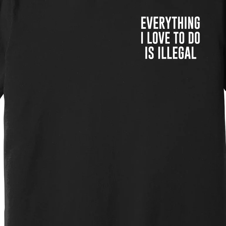 Everything I Love To Do Is Illegal Premium T-Shirt