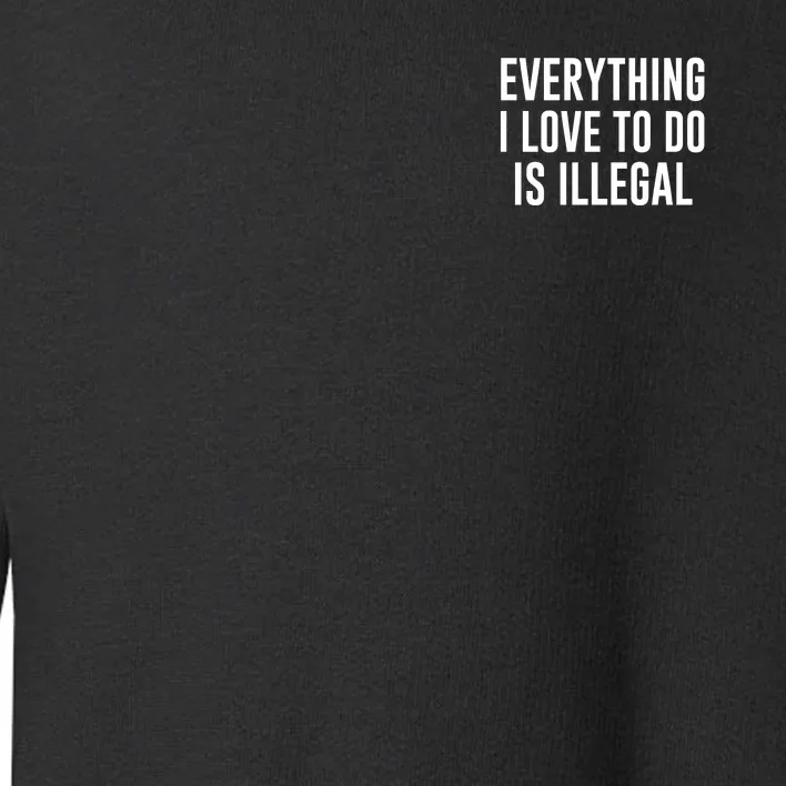 Everything I Love To Do Is Illegal Toddler Sweatshirt