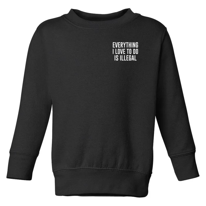 Everything I Love To Do Is Illegal Toddler Sweatshirt