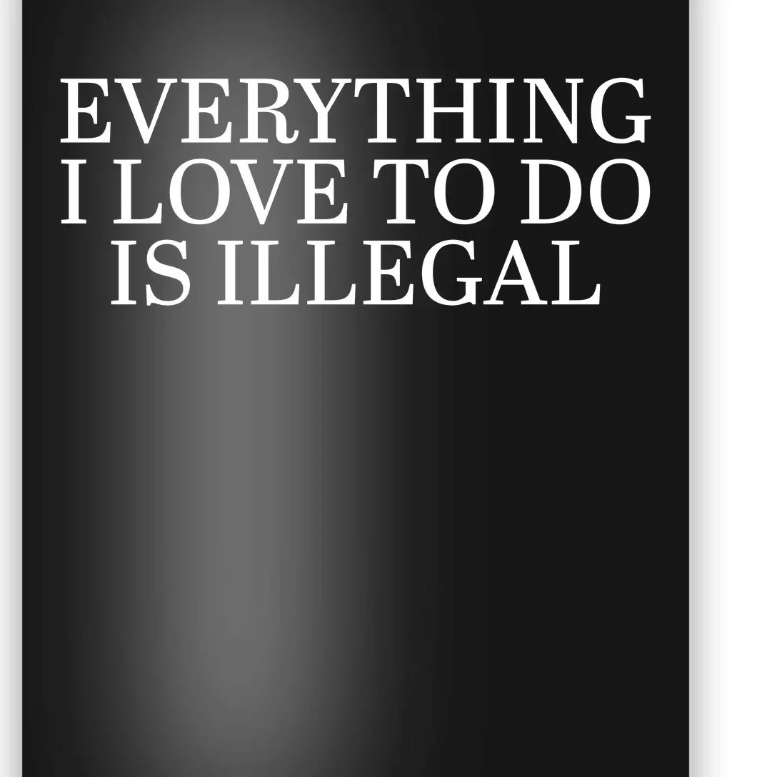 Everything I Love To Do Is Illegal Poster