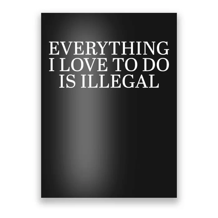 Everything I Love To Do Is Illegal Poster