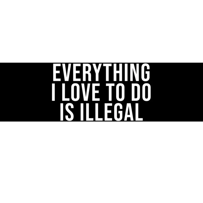 Everything I Love To Do Is Illegal Bumper Sticker