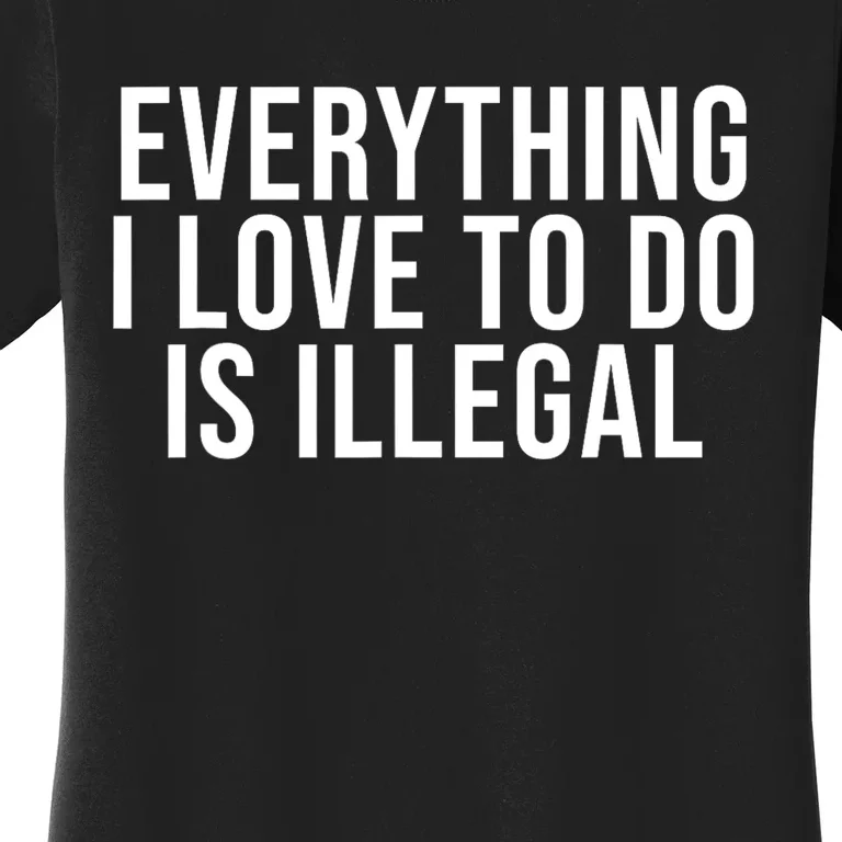 Everything I Love To Do Is Illegal Women's T-Shirt