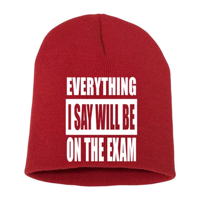 Everything I Say Will Be On The Exam, Professor Gift Short Acrylic Beanie