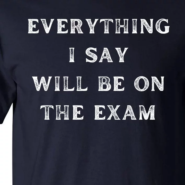 Everything I Say Will Be On The Exam, Funny Gift For College Professors Tall T-Shirt