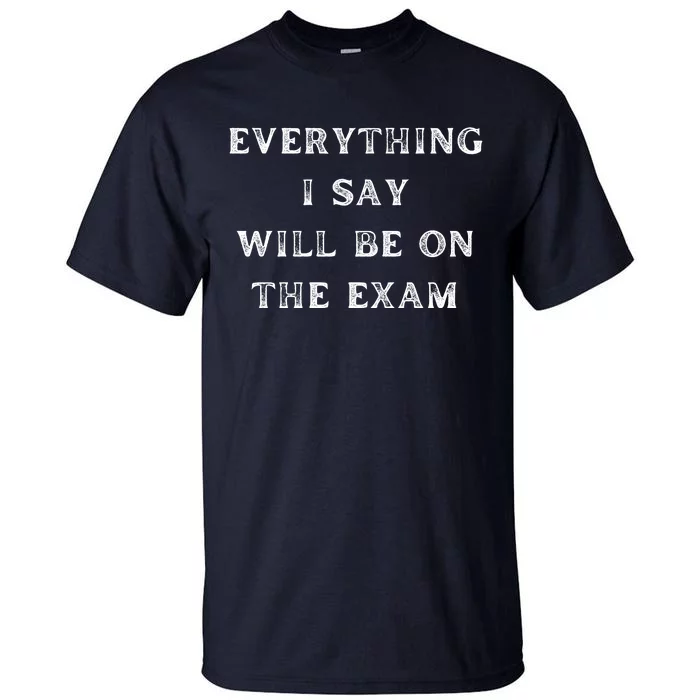 Everything I Say Will Be On The Exam, Funny Gift For College Professors Tall T-Shirt