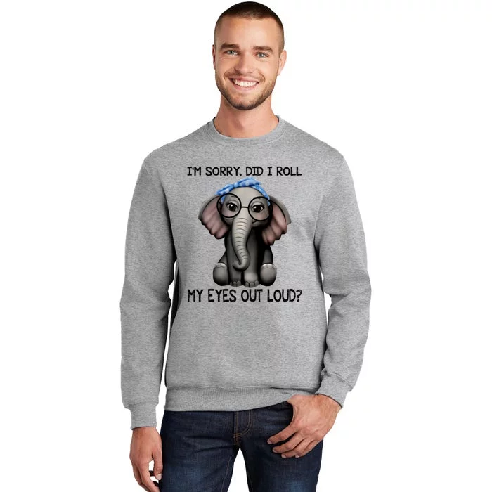 Elephant I'm Sorry Did I Roll My Eyes Out Loud Gift Tall Sweatshirt