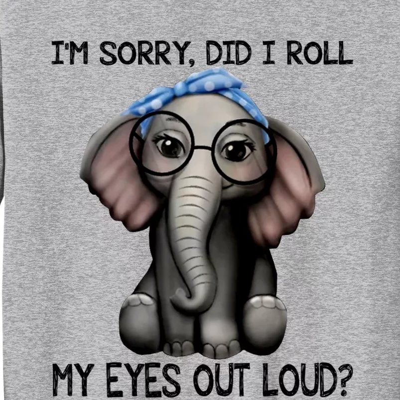 Elephant I'm Sorry Did I Roll My Eyes Out Loud Gift Tall Sweatshirt