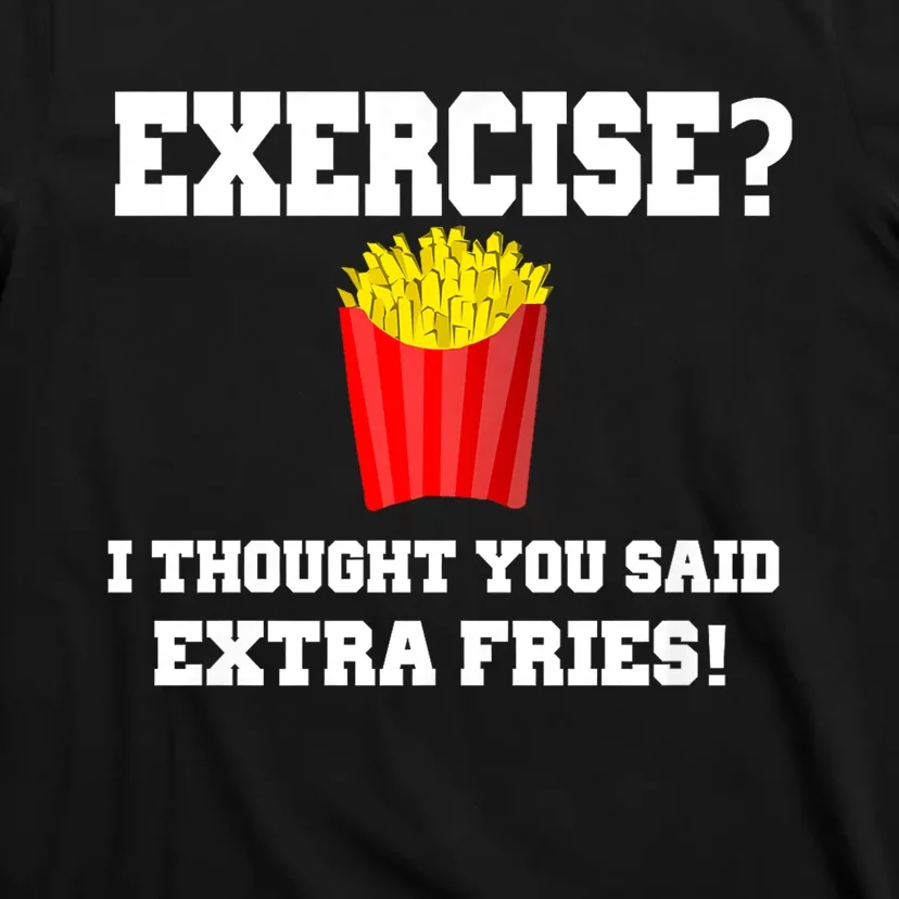 Exercise? I Thought You Said Extra Fries! Funny T-Shirt