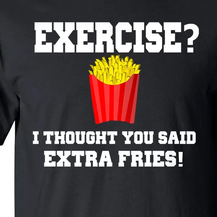 Exercise? I Thought You Said Extra Fries! Funny Tall T-Shirt