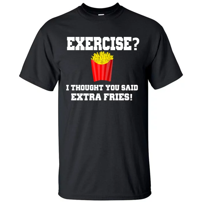 Exercise? I Thought You Said Extra Fries! Funny Tall T-Shirt