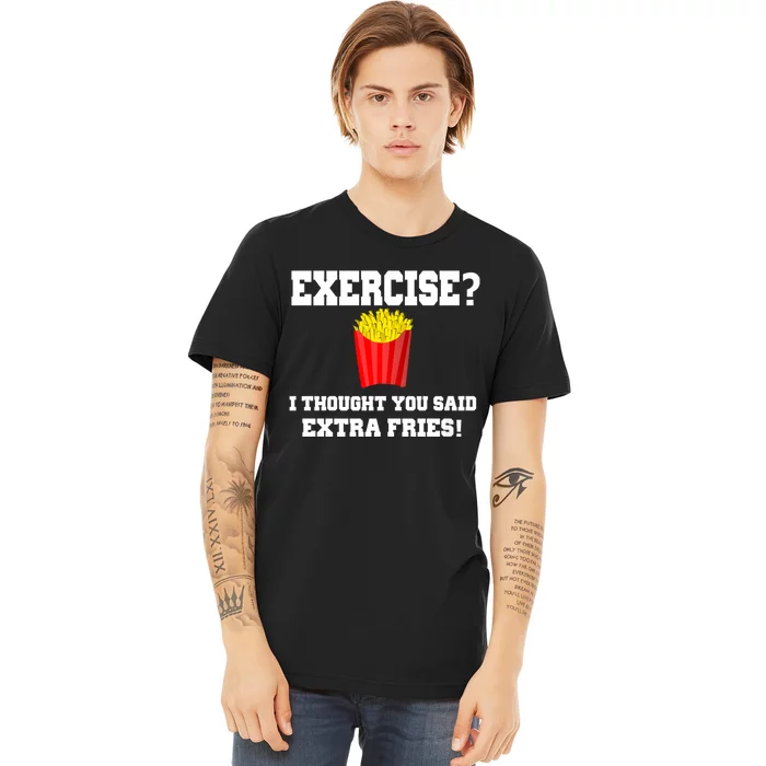 Exercise? I Thought You Said Extra Fries! Funny Premium T-Shirt