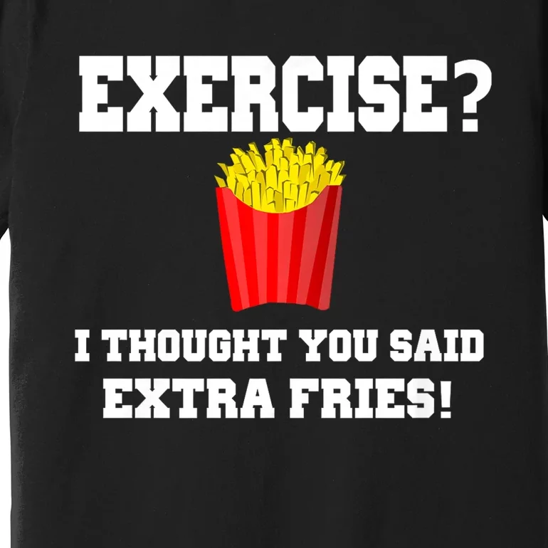 Exercise? I Thought You Said Extra Fries! Funny Premium T-Shirt