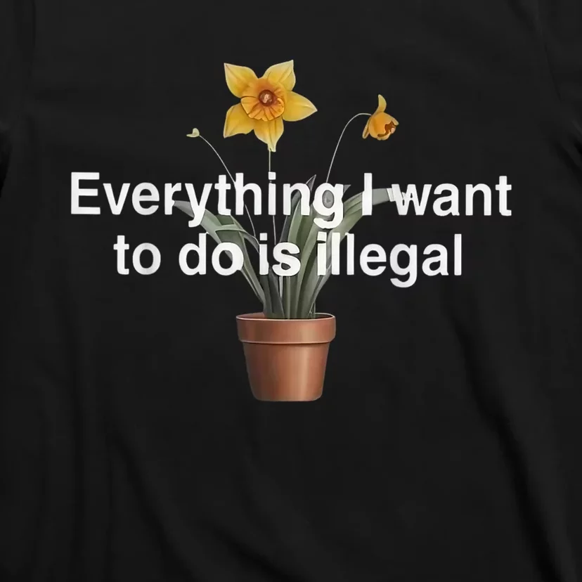 Everything I Want To Do Is Illegal Flower T-Shirt