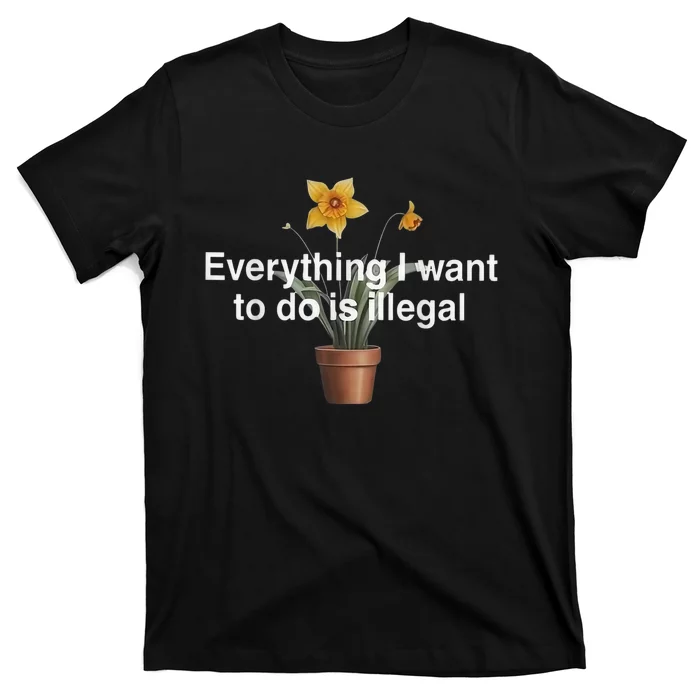 Everything I Want To Do Is Illegal Flower T-Shirt