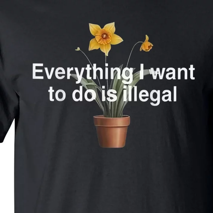 Everything I Want To Do Is Illegal Flower Tall T-Shirt