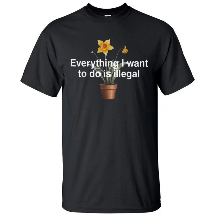 Everything I Want To Do Is Illegal Flower Tall T-Shirt