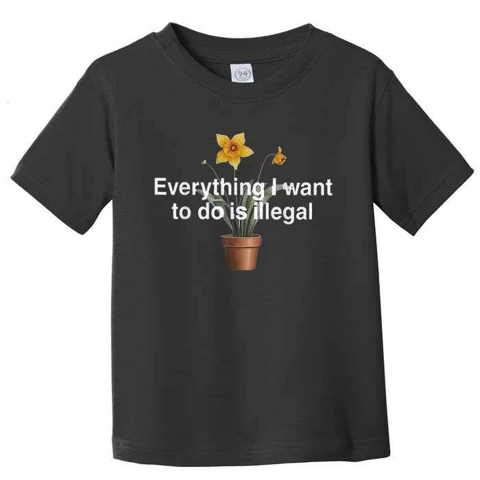 Everything I Want To Do Is Illegal Flower Toddler T-Shirt