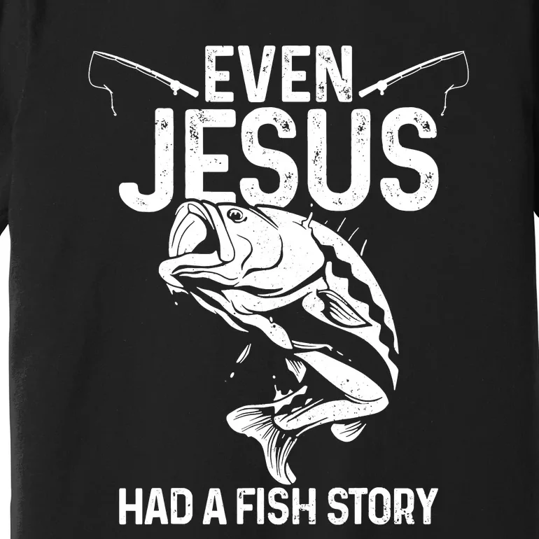 Even Jesus Had A Fish Story Funny Fishing Fisherman Premium T-Shirt