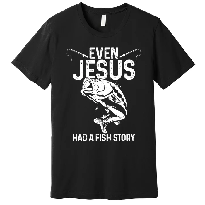 Even Jesus Had A Fish Story Funny Fishing Fisherman Premium T-Shirt