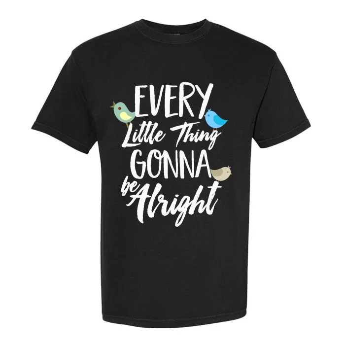 Every Little Thing Gonna Be Alright 3 Lil Birds Garment-Dyed Heavyweight T-Shirt