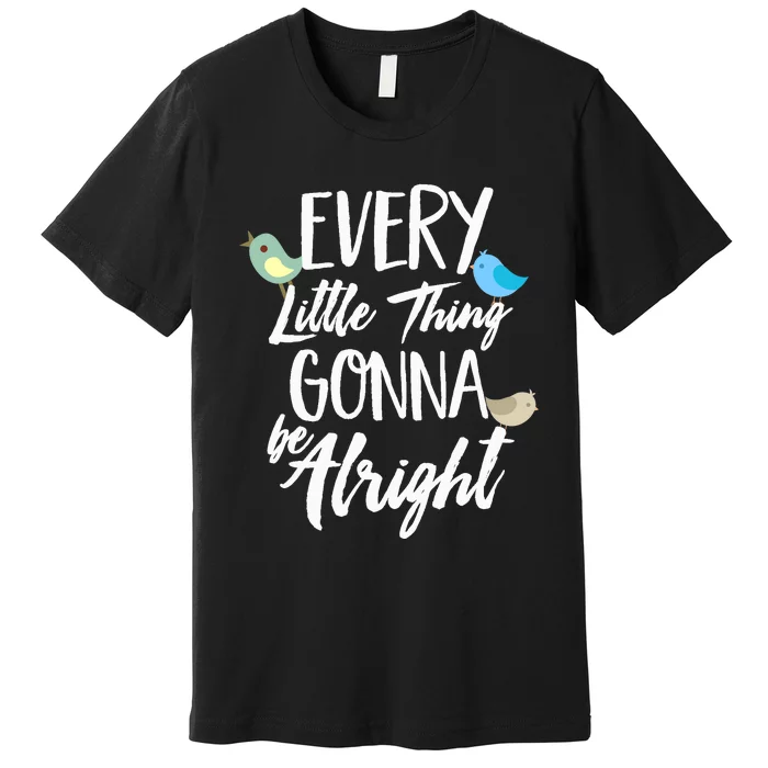 Every Little Thing Gonna Be Alright 3 Lil Birds Premium T-Shirt