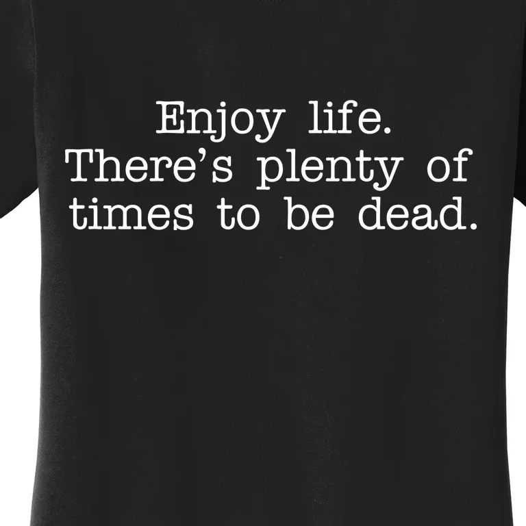 Enjoy Life There's Plenty Of Times To Be Dead Women's T-Shirt