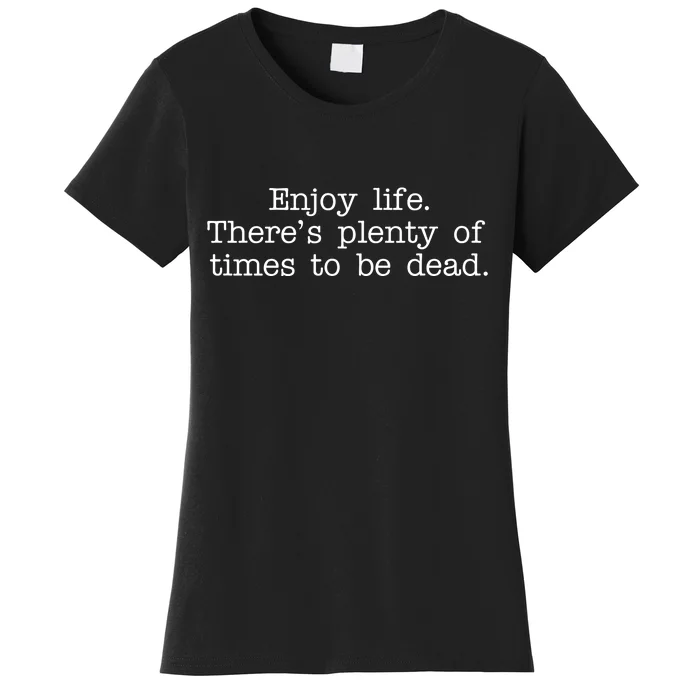 Enjoy Life There's Plenty Of Times To Be Dead Women's T-Shirt