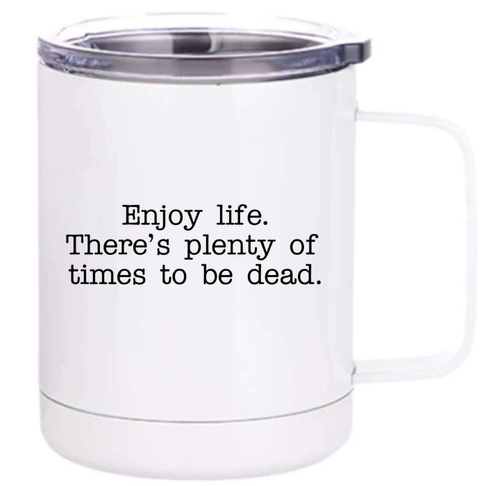 Enjoy Life There's Plenty Of Times To Be Dead Front & Back 12oz Stainless Steel Tumbler Cup