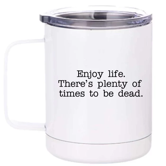 Enjoy Life There's Plenty Of Times To Be Dead Front & Back 12oz Stainless Steel Tumbler Cup