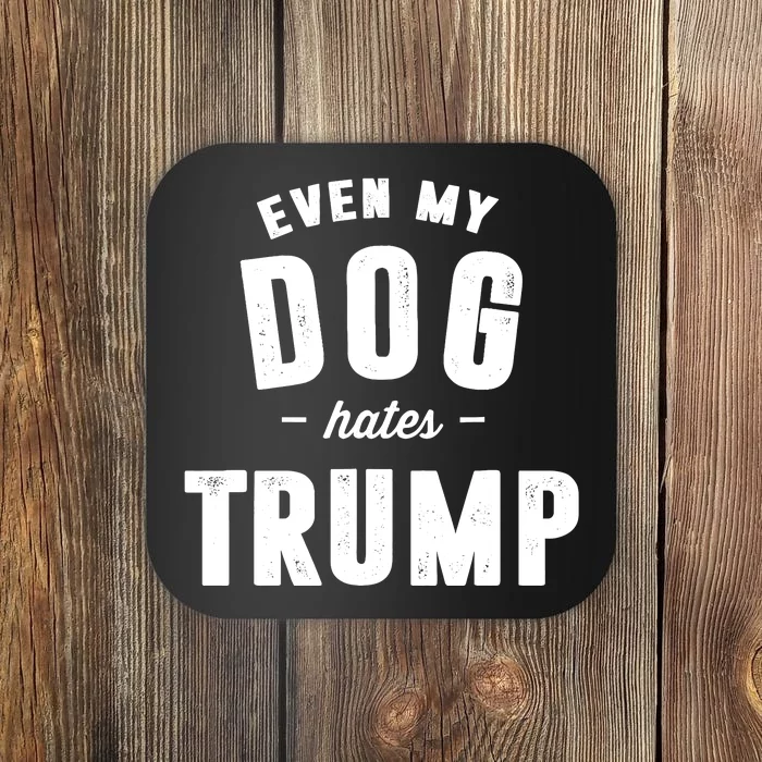 Even My Dog Hates Trump Anti President Donald Trump Coaster