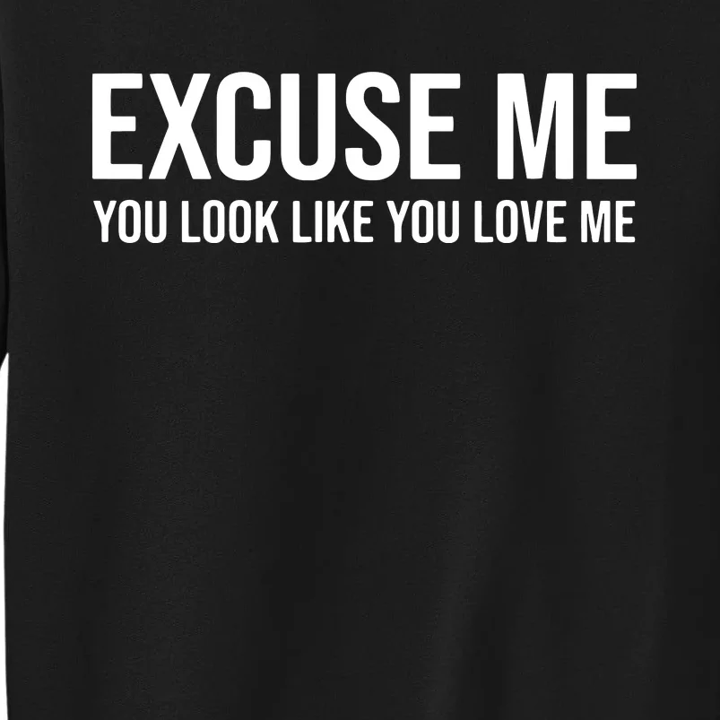 Excuse Me You Look Like You Love Me Tall Sweatshirt